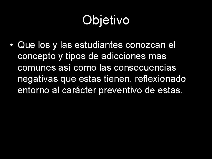 Objetivo • Que los y las estudiantes conozcan el concepto y tipos de adicciones