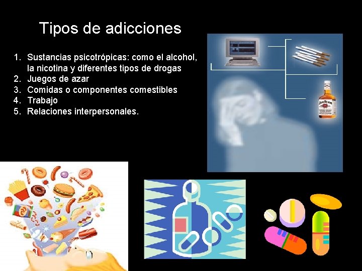 Tipos de adicciones 1. Sustancias psicotrópicas: como el alcohol, la nicotina y diferentes tipos