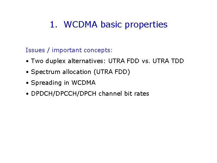 1. WCDMA basic properties Issues / important concepts: • Two duplex alternatives: UTRA FDD