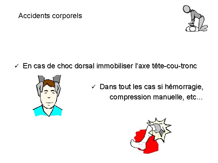 Accidents corporels ü En cas de choc dorsal immobiliser l’axe tête-cou-tronc ü Dans tout