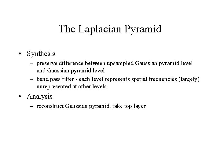 The Laplacian Pyramid • Synthesis – preserve difference between upsampled Gaussian pyramid level and