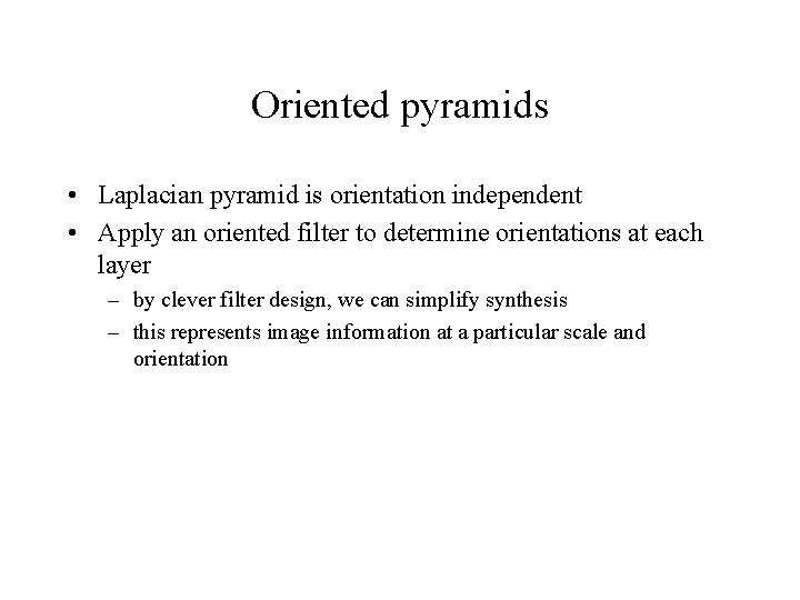 Oriented pyramids • Laplacian pyramid is orientation independent • Apply an oriented filter to