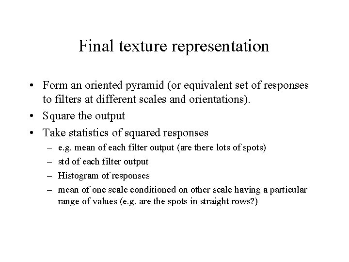 Final texture representation • Form an oriented pyramid (or equivalent set of responses to