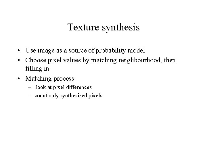 Texture synthesis • Use image as a source of probability model • Choose pixel