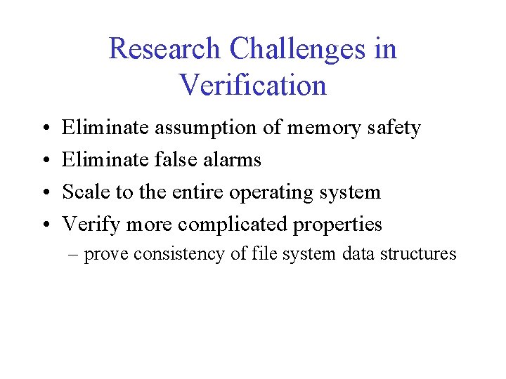 Research Challenges in Verification • • Eliminate assumption of memory safety Eliminate false alarms
