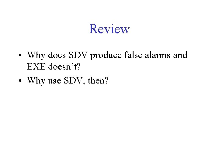 Review • Why does SDV produce false alarms and EXE doesn’t? • Why use