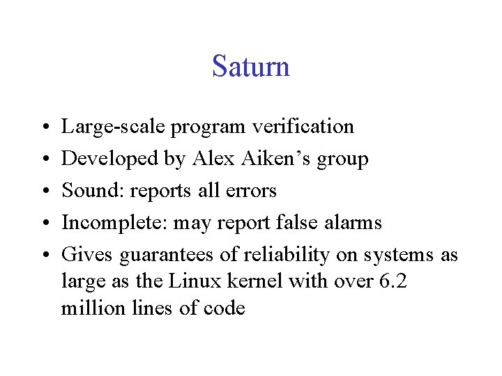 Saturn • • • Large-scale program verification Developed by Alex Aiken’s group Sound: reports