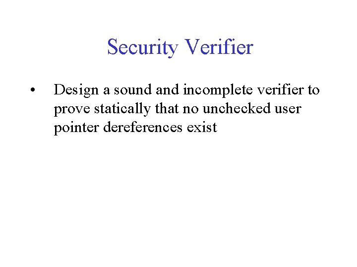 Security Verifier • Design a sound and incomplete verifier to prove statically that no