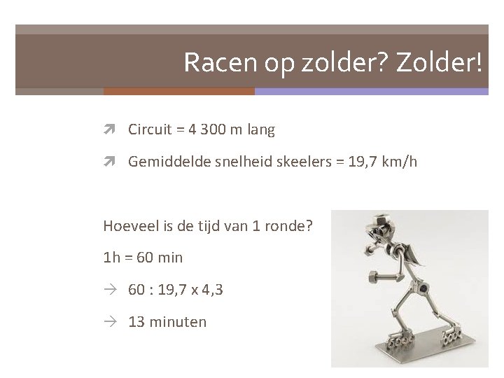 Racen op zolder? Zolder! Circuit = 4 300 m lang Gemiddelde snelheid skeelers =