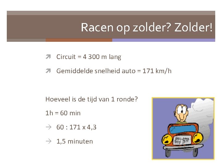 Racen op zolder? Zolder! Circuit = 4 300 m lang Gemiddelde snelheid auto =