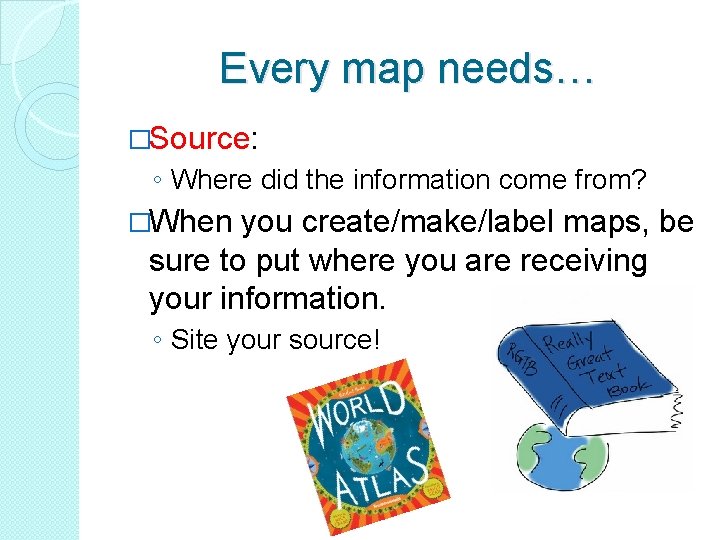 Every map needs… �Source: ◦ Where did the information come from? �When you create/make/label Every map needs… �Source: ◦ Where did the information come from? �When you create/make/label