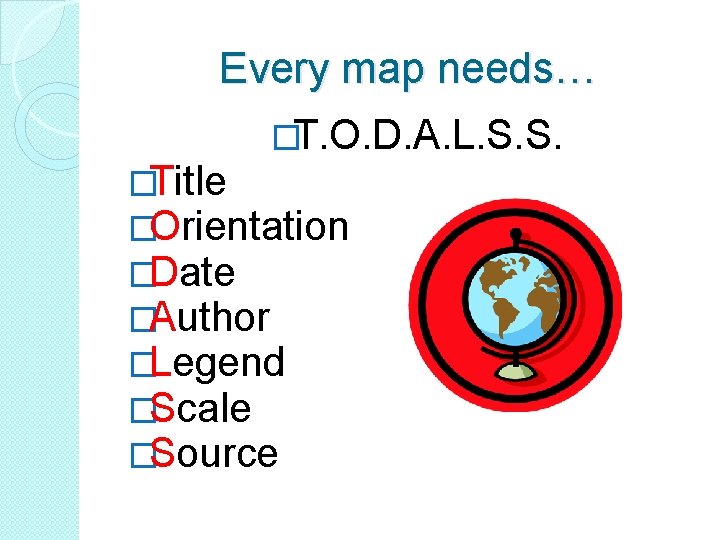 Every map needs… �T. O. D. A. L. S. S. �Title �Orientation �Date �Author