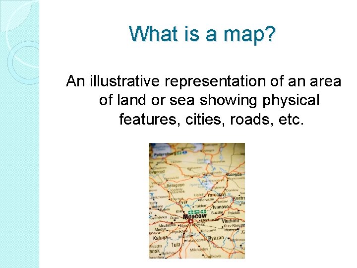 What is a map? An illustrative representation of an area of land or sea