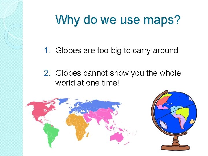 Why do we use maps? 1. Globes are too big to carry around 2. Why do we use maps? 1. Globes are too big to carry around 2.