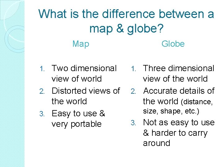 What is the difference between a map & globe? Map Two dimensional view of