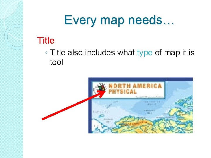 Every map needs… Title ◦ Title also includes what type of map it is Every map needs… Title ◦ Title also includes what type of map it is