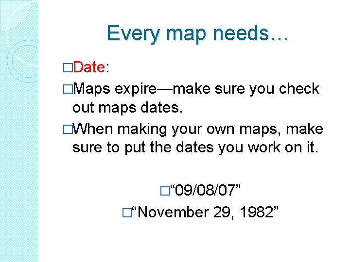 Every map needs… �Date: �Maps expire—make sure you check out maps dates. �When making Every map needs… �Date: �Maps expire—make sure you check out maps dates. �When making