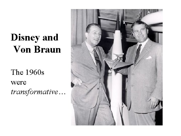 Disney and Von Braun The 1960 s were transformative… 