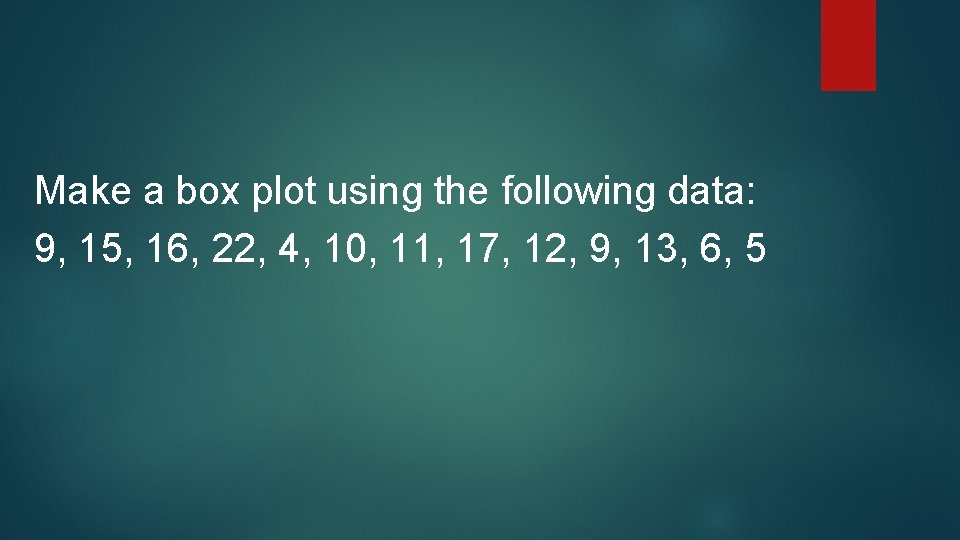 Make a box plot using the following data: 9, 15, 16, 22, 4, 10, Make a box plot using the following data: 9, 15, 16, 22, 4, 10,