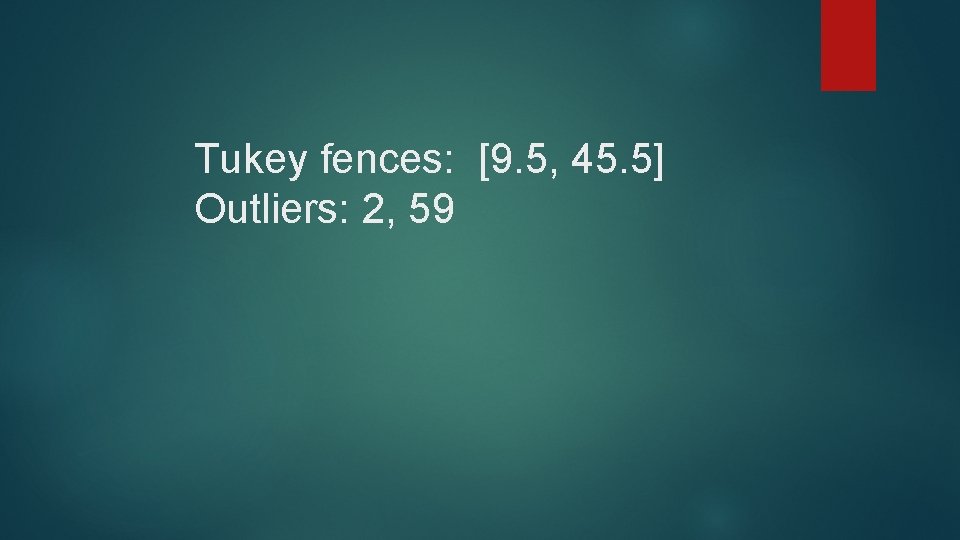 Tukey fences: [9. 5, 45. 5] Outliers: 2, 59 
