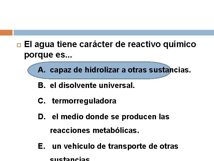  El agua tiene carácter de reactivo químico porque es. . . A. capaz