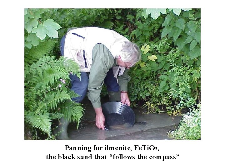 Panning for ilmenite, Fe. Ti. O 3, the black sand that “follows the compass”