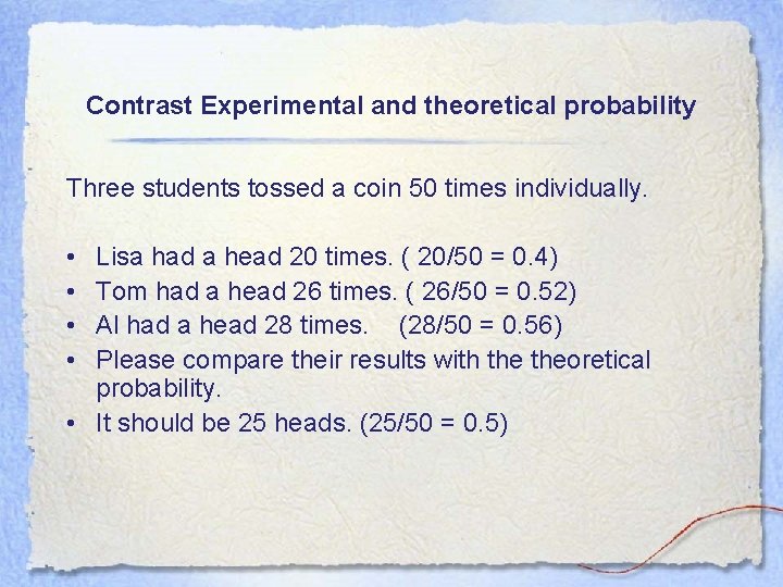 Contrast Experimental and theoretical probability Three students tossed a coin 50 times individually. •