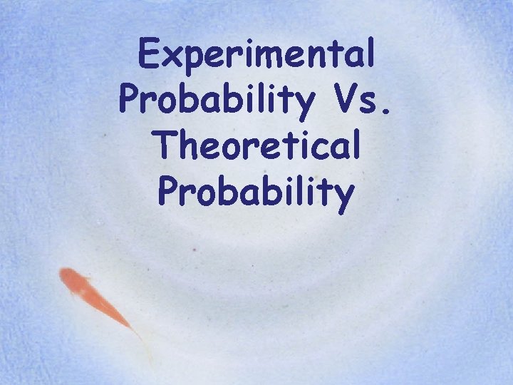 Experimental Probability Vs. Theoretical Probability Experimental Probability Vs. Theoretical Probability