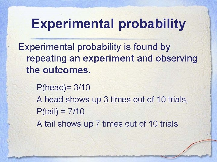 Experimental probability is found by repeating an experiment and observing the outcomes. P(head)= 3/10