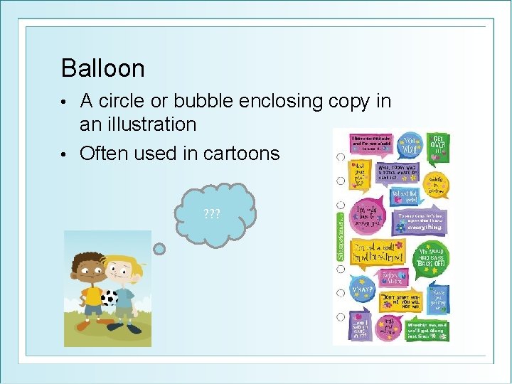 Balloon A circle or bubble enclosing copy in an illustration • Often used in