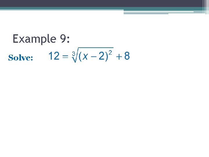 Example 9: Solve: Example 9: Solve: