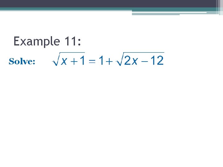 Example 11: Solve: Example 11: Solve: