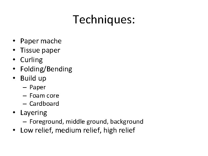 Techniques: • • • Paper mache Tissue paper Curling Folding/Bending Build up – Paper