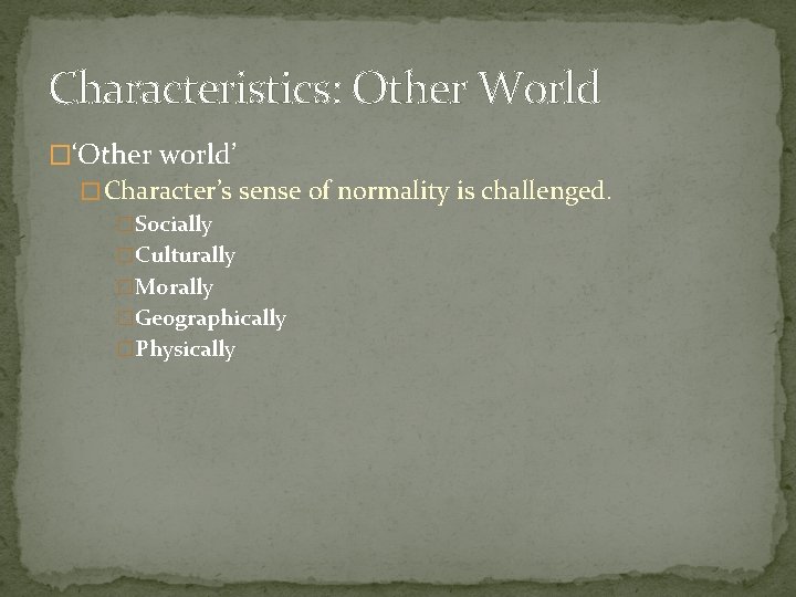 Characteristics: Other World �‘Other world’ � Character’s sense of normality is challenged. �Socially �Culturally