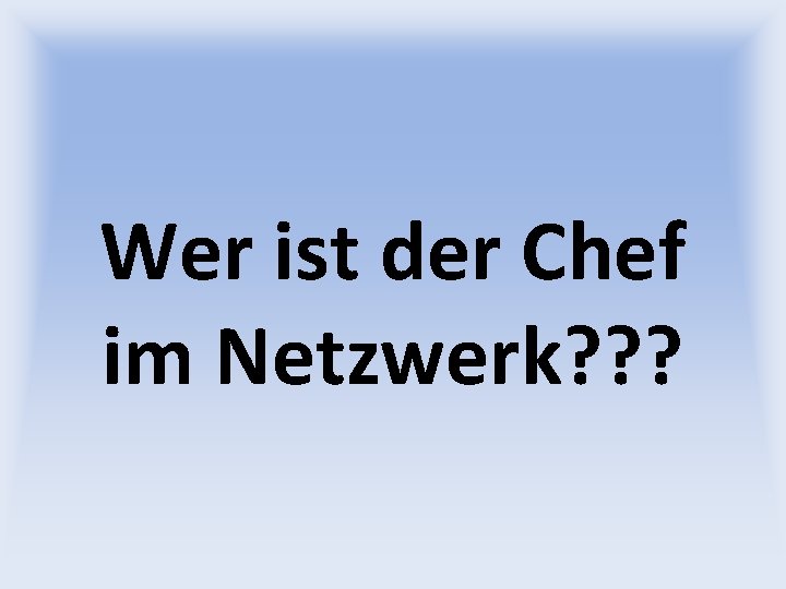 Wer ist der Chef im Netzwerk? ? ? 