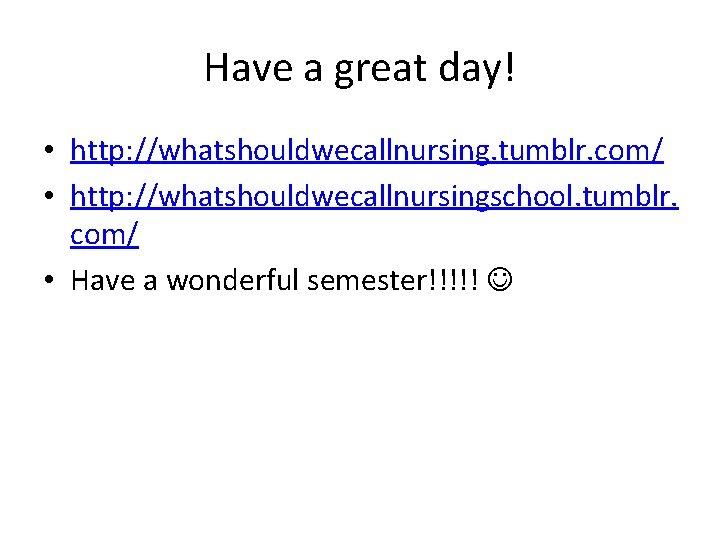 Have a great day! • http: //whatshouldwecallnursing. tumblr. com/ • http: //whatshouldwecallnursingschool. tumblr. com/