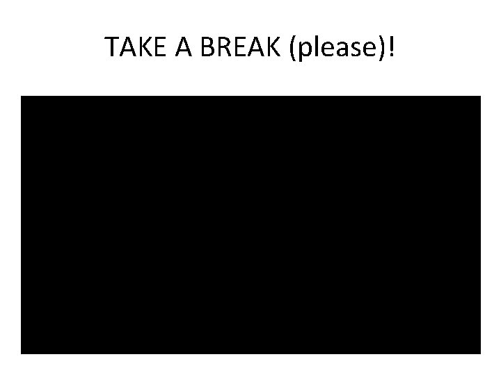 TAKE A BREAK (please)! 