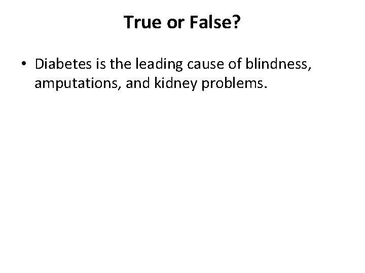 True or False? • Diabetes is the leading cause of blindness, amputations, and kidney