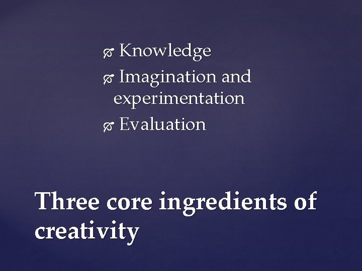 Knowledge Imagination and experimentation Evaluation Three core ingredients of creativity 