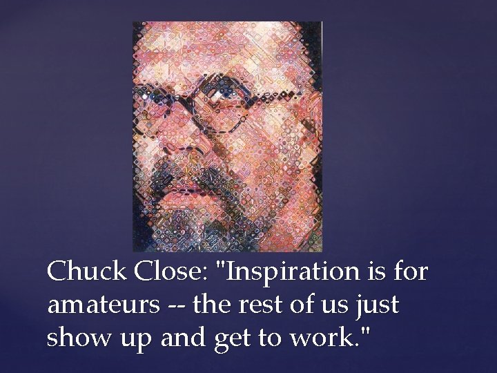 Chuck Close: "Inspiration is for amateurs -- the rest of us just show up