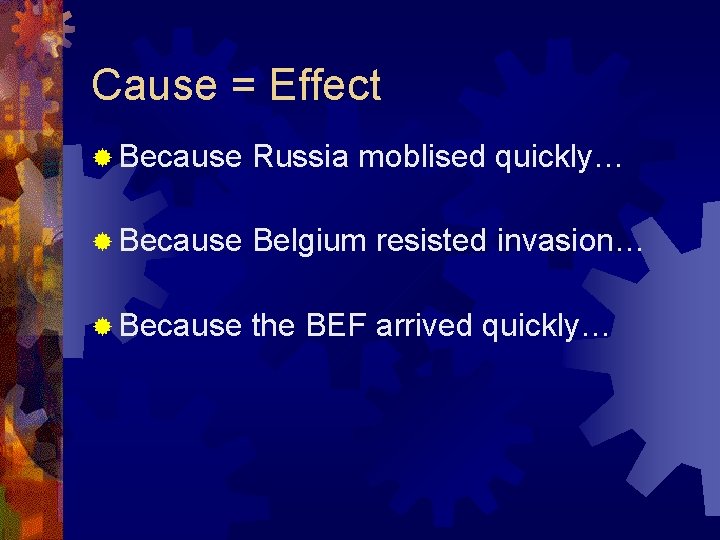 Cause = Effect ® Because Russia moblised quickly… ® Because Belgium resisted invasion… ®