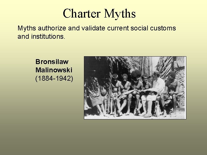 Charter Myths authorize and validate current social customs and institutions. Bronsilaw Malinowski (1884 -1942)