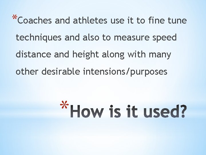 *Coaches and athletes use it to fine tune techniques and also to measure speed