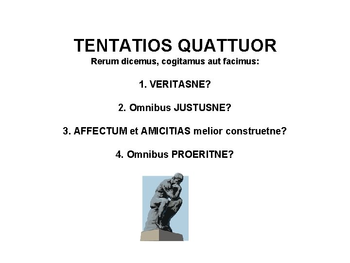 TENTATIOS QUATTUOR Rerum dicemus, cogitamus aut facimus: 1. VERITASNE? 2. Omnibus JUSTUSNE? 3. AFFECTUM