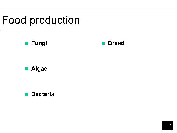 Food production n Fungi n Algae n Bacteria n Bread 5 
