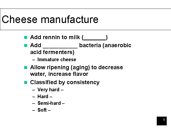 Cheese manufacture Add rennin to milk (_______) n Add ______ bacteria (anaerobic acid fermenters)