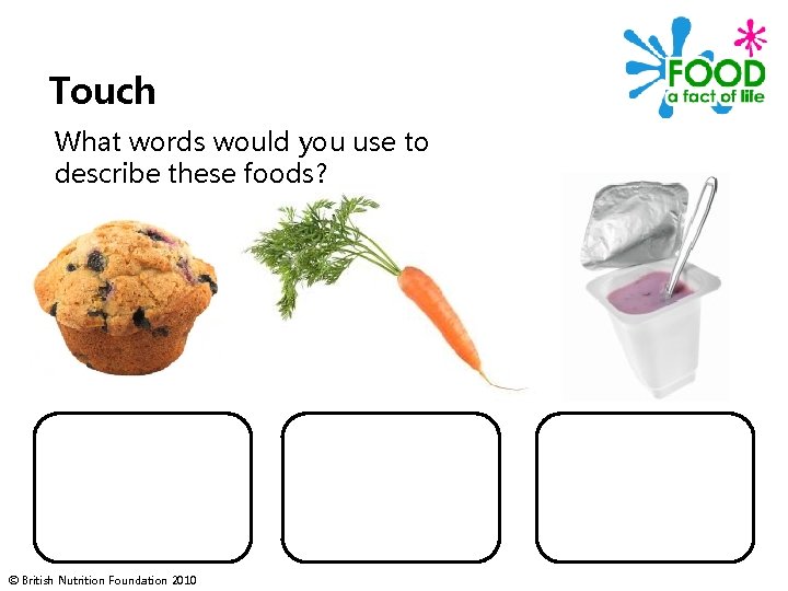 Touch What words would you use to describe these foods? © British Nutrition Foundation