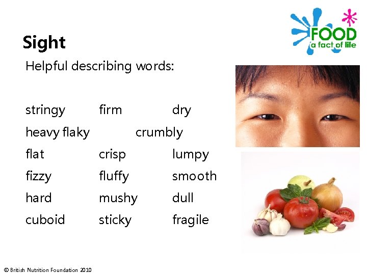Sight Helpful describing words: stringy firm heavy flaky dry crumbly flat crisp lumpy fizzy