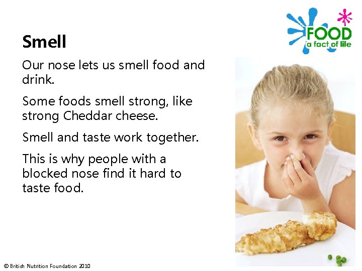 Smell Our nose lets us smell food and drink. Some foods smell strong, like
