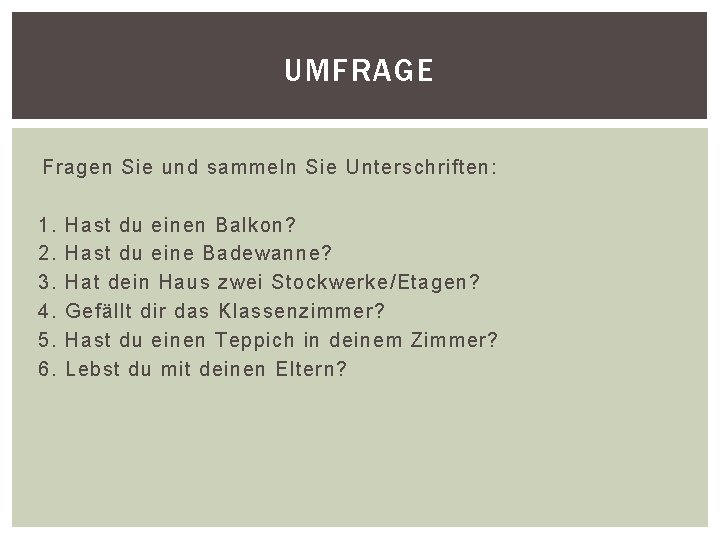 UMFRAGE Fragen Sie und sammeln Sie Unterschriften: 1. 2. 3. 4. 5. 6. Hast